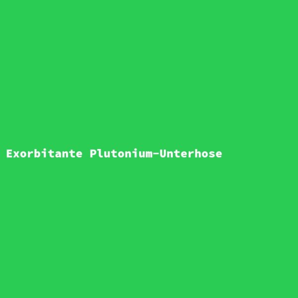 Exorbitante Plutonium-Unterhose