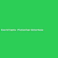 Exorbitante Plutonium-Unterhose